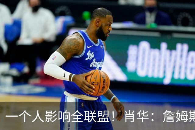 一个人影响全联盟！肖华：詹姆斯不公布决定，联盟无法安排赛程