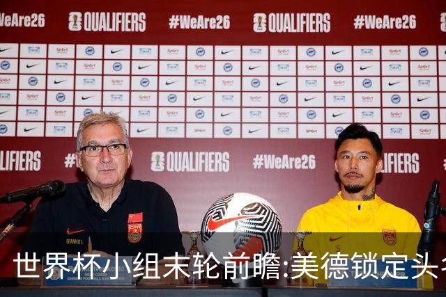 世界杯小组末轮前瞻:美德锁定头名 F组3队混战