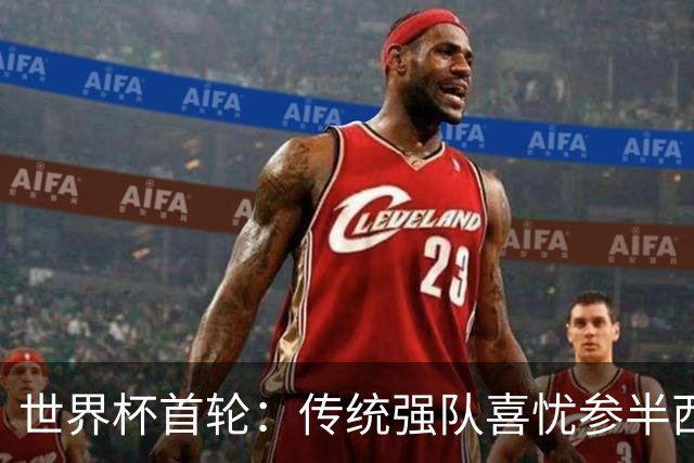 世界杯首轮：传统强队喜忧参半西葡翻车 梅西领衔巨星闪耀