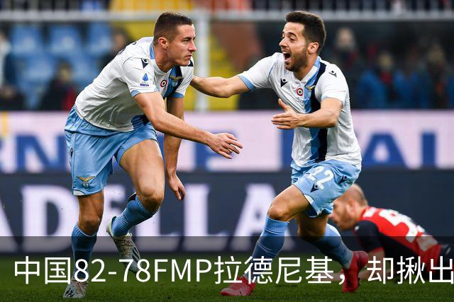 中国82-78FMP拉德尼基，却揪出最差球员，他上场15分钟中国输14分