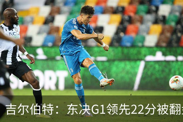 吉尔伯特：东决G1领先22分被翻盘决定了系列赛 我们无法从中恢复