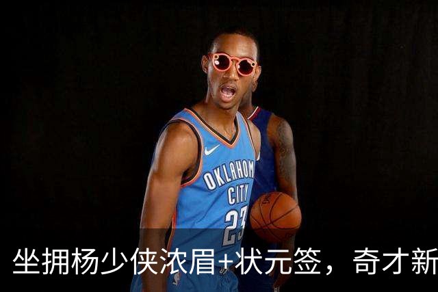 坐拥杨少侠浓眉+状元签，奇才新赛季排名预测仍处联盟垫底