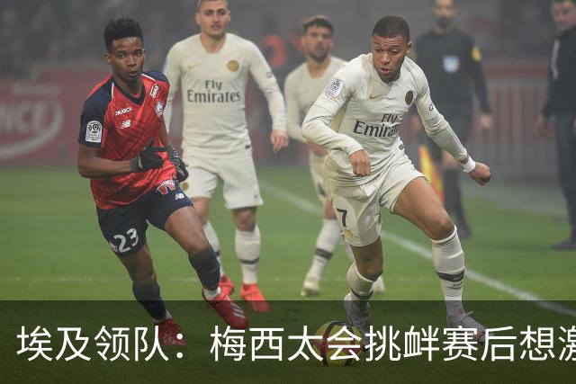 埃及领队：梅西太会挑衅赛后想激怒人，我们助教因此吃到红牌