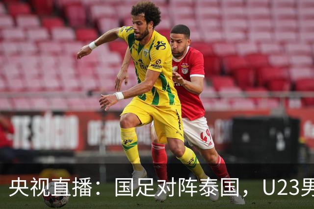 央视直播：国足对阵泰国，U23男足迎战塔吉克斯坦，两队都可能连胜