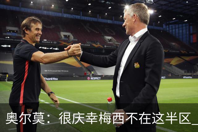 奥尔莫：很庆幸梅西不在这半区 皇马想破坏我们的稳定这很正常