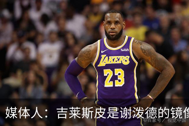 媒体人：吉莱斯皮是谢泼德的镜像版本 后者不进步均薪难超1500万
