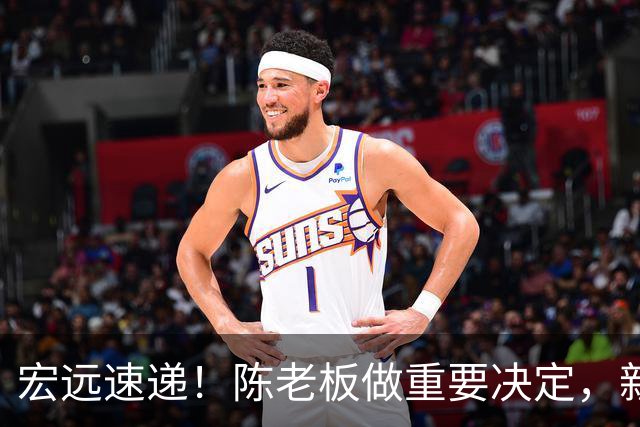 宏远速递！陈老板做重要决定，新外教正式到队，王少杰辟谣离队