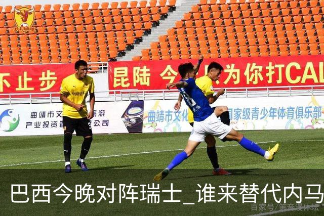 巴西今晚对阵瑞士 谁来替代内马尔是个问题