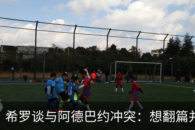 希罗谈与阿德巴约冲突：想翻篇并专注在家乡球队雄鹿开启新篇章
