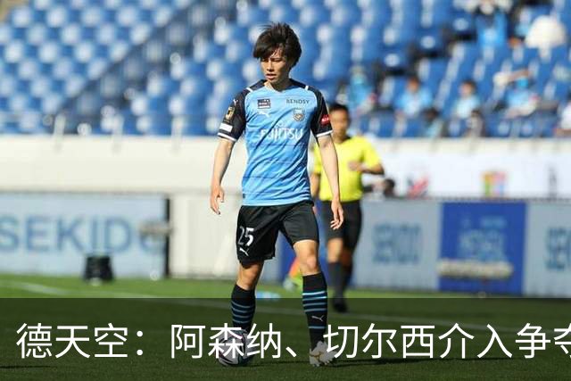 德天空：阿森纳、切尔西介入争夺，布朗加盟拜仁的交易出现变数