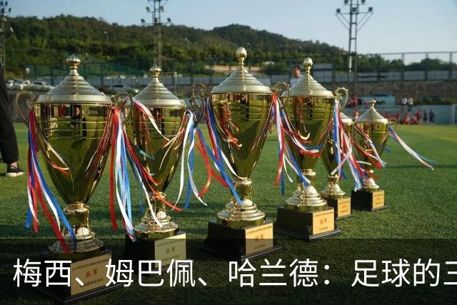 梅西、姆巴佩、哈兰德：足球的三种答案