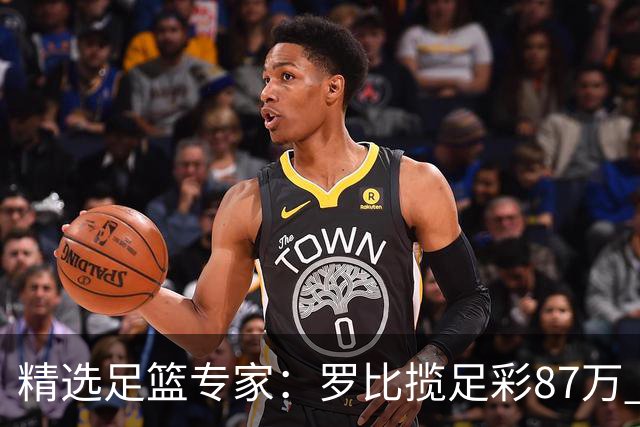 精选足篮专家：罗比揽足彩87万 长风10连红还擒79万