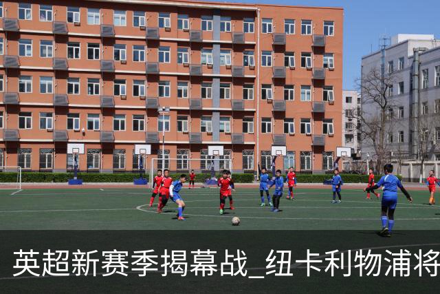 英超新赛季揭幕战 纽卡利物浦将为基冈联合举行纪念仪式