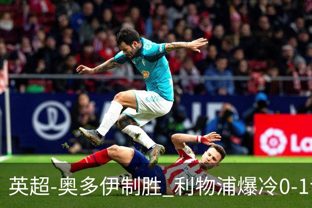 英超-奥多伊制胜 利物浦爆冷0-1诺丁汉森林