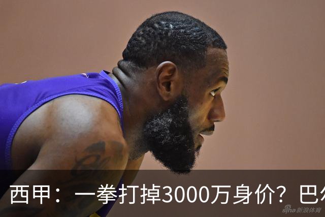 西甲：一拳打掉3000万身价？巴尔韦德身价持续下滑