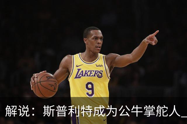 解说：斯普利特成为公牛掌舵人 开拓者老板坚信自己的运营逻辑？