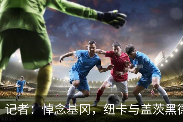 记者：悼念基冈，纽卡与盖茨黑德友谊赛前举行一分钟默哀