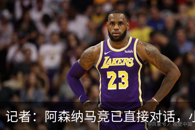 记者：阿森纳马竞已直接对话，小蜘蛛首选巴萨备选阿森纳