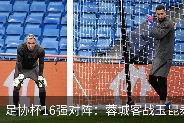 足协杯16强对阵：蓉城客战玉昆泰山战三镇 国安遭遇中乙队