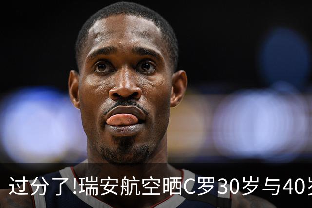 过分了!瑞安航空晒C罗30岁与40岁肌肉对比照:0座世界杯vs0座世界杯