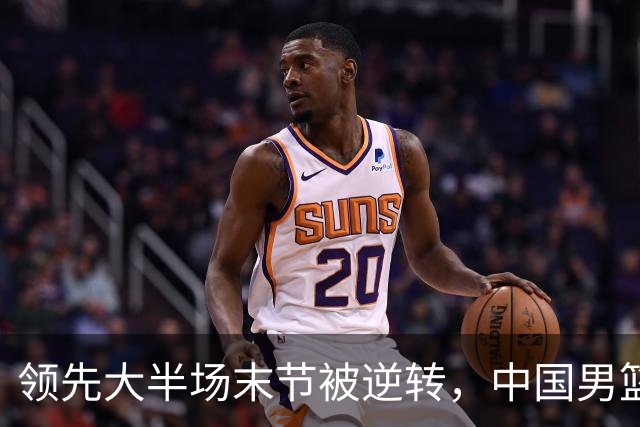 领先大半场末节被逆转，中国男篮长沙热身赛收获一胜一负