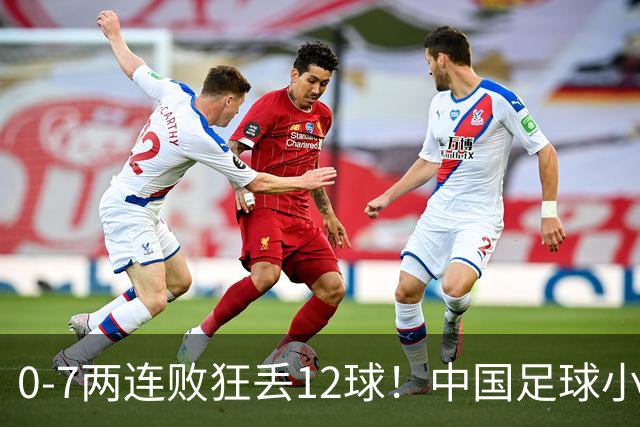0-7两连败狂丢12球！中国足球小将被打爆，前国脚摇头、董路无奈