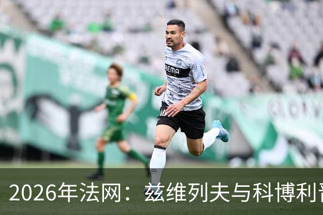 2026年法网：兹维列夫与科博利晋级男单决赛