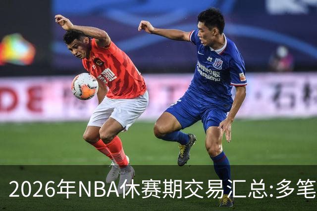 2026年NBA休赛期交易汇总:多笔史诗级球星互换