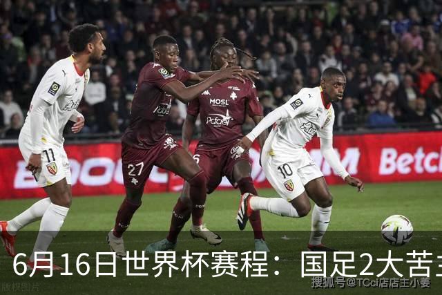 6月16日世界杯赛程：国足2大苦主首秀！CCTV5直播世界杯！世界杯赛程表一览