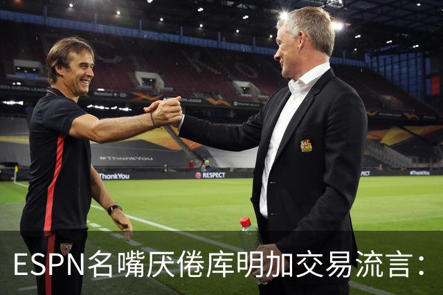 ESPN名嘴厌倦库明加交易流言：炒作令人费解，湖人两周前已错过良机