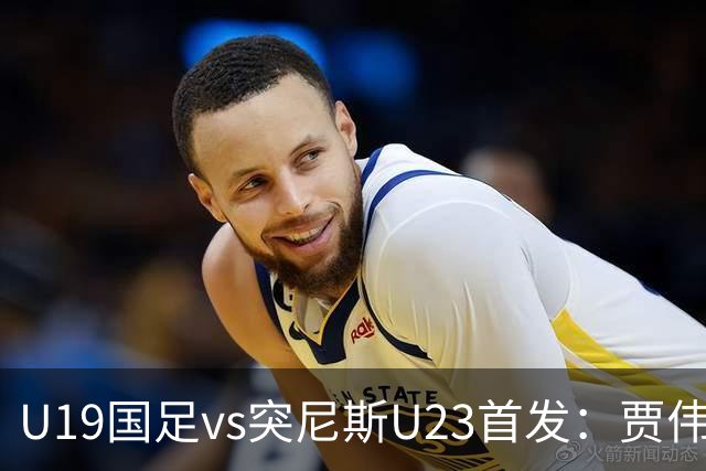 U19国足vs突尼斯U23首发：贾伟伟、苗润东先发，安智诚出战